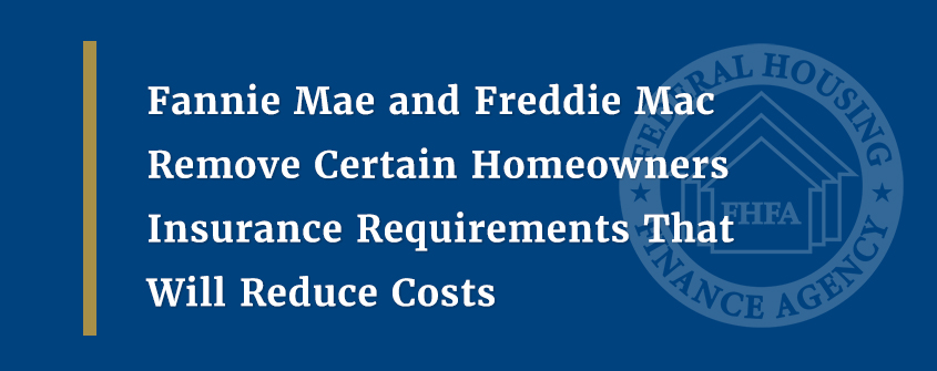 Fannie Mae and Freddie Mac Remove Certain Homeowners Insurance Requirements That Will Reduce Costs
